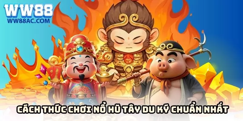 Cách thức chơi nổ hũ Tây Du Ký chuẩn nhất